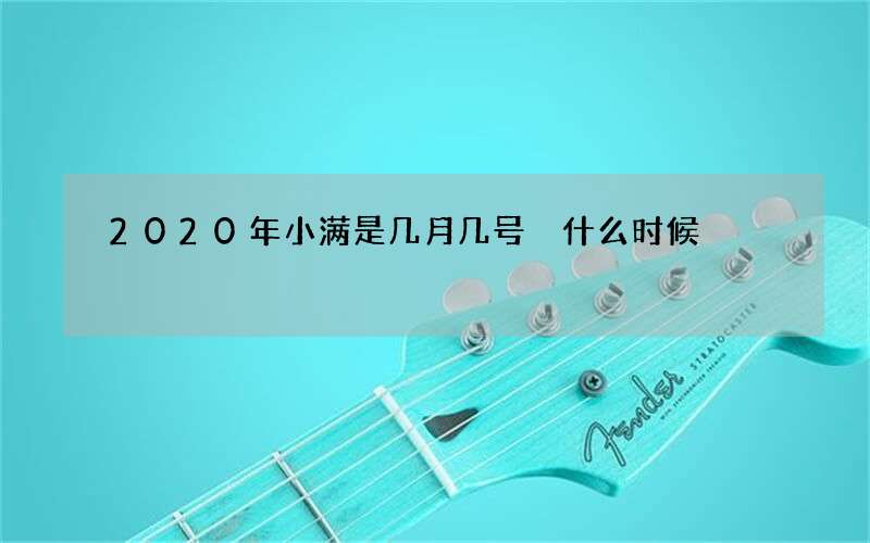 2020年小满是几月几号 什么时候